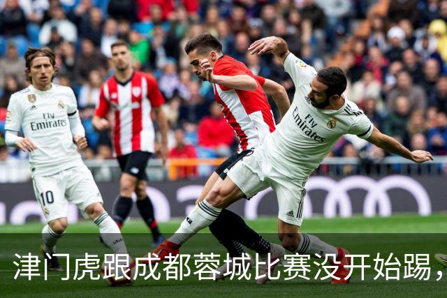 津门虎跟成都蓉城比赛没开始踢，两位核心是否能出战就是一个大问号